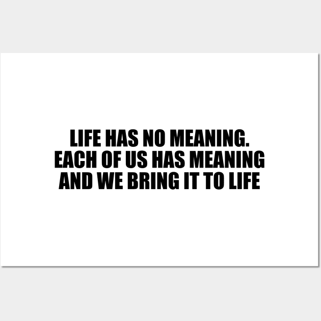 Life has no meaning. Each of us has meaning and we bring it to life Wall Art by D1FF3R3NT